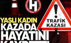 Yaşlı kadın kazada yaşamını yitirdi 