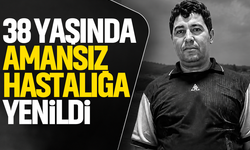 38 yaşında amansız hastalığa yenildi