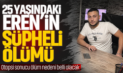 25 yaşındaki Eren’in şüpheli ölümü!