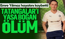 Tatangalar’ı yasa boğan ölüm: Emre Yılmaz hayatını kaybetti