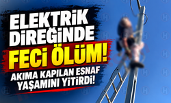 Elektrik direğinde feci ölüm! Akıma kapılan esnaf yaşamını yitirdi!
