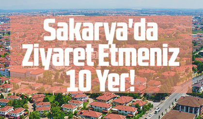 Sakarya'da ziyaret etmeniz gereken 10 yer!