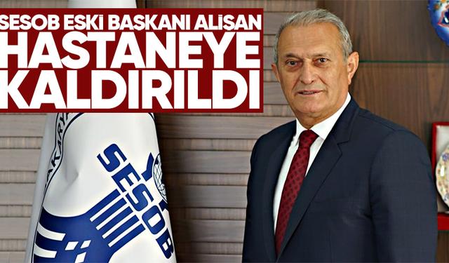 SESOB eski başkanı Alişan hastaneye kaldırıldı