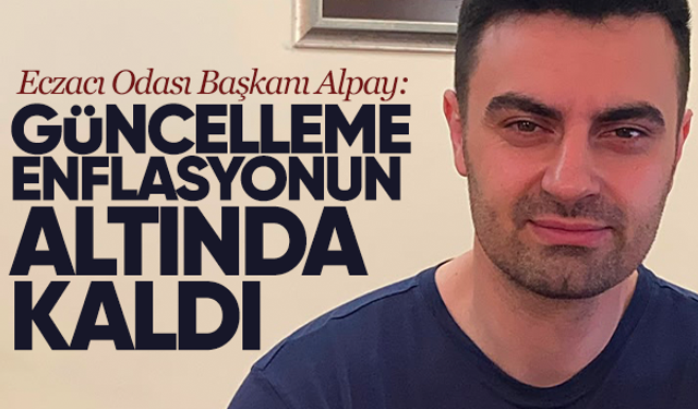 Eczacı Odası Başkanı Alpay: Güncelleme enflasyonun altında kaldı