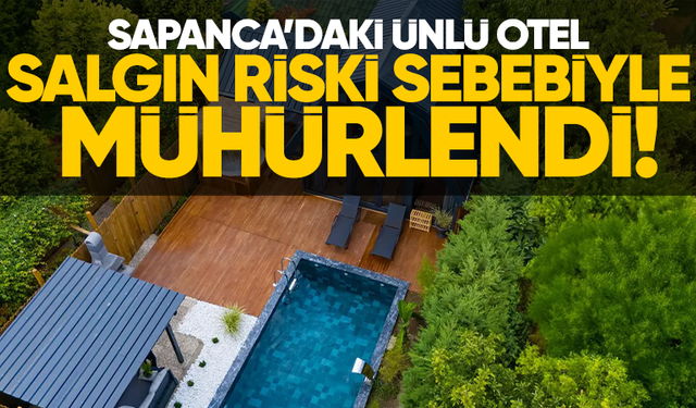 Sapanca’daki ünlü otel salgın riski sebebiyle mühürlendi!