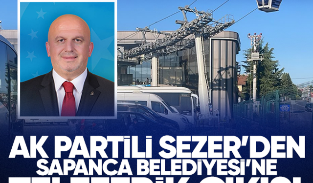 AK Partili Sezer'den Sapanca Belediyesi'ne teleferik çıkışı 