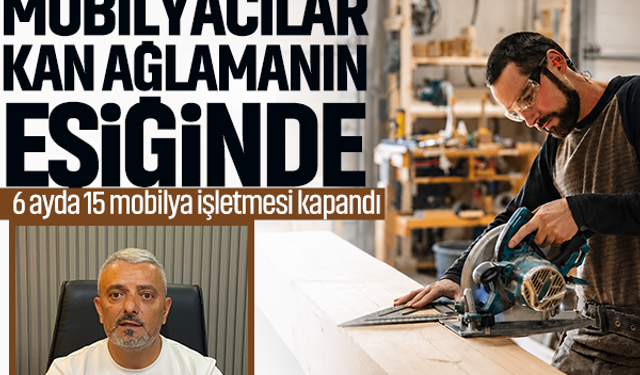 Coşkun: Mobilyacılar kan ağlamanın eşiğinde... 6 ayda 15 mobilya işletmesi kapandı