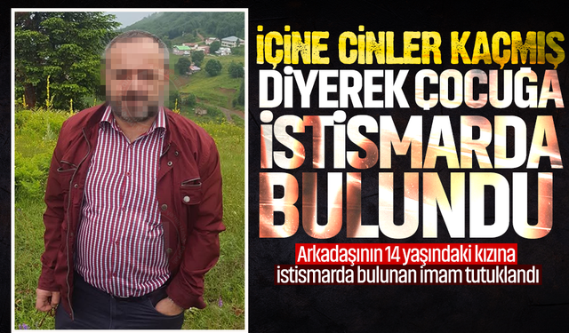İçine cinler kaçmış deyip çocuğa istismarda bulundu! Arkadaşının 14 yaşındaki kızına istismarda bulunan imam tutuklandı