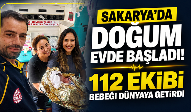 Sakarya’da doğum evde başladı! 112 ekibi bebeği dünyaya getirdi