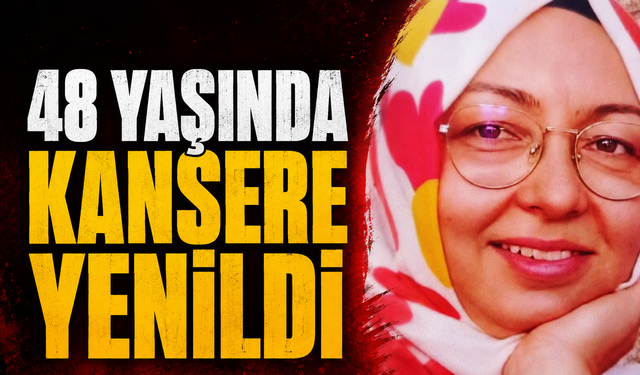 48 yaşında kansere yenildi