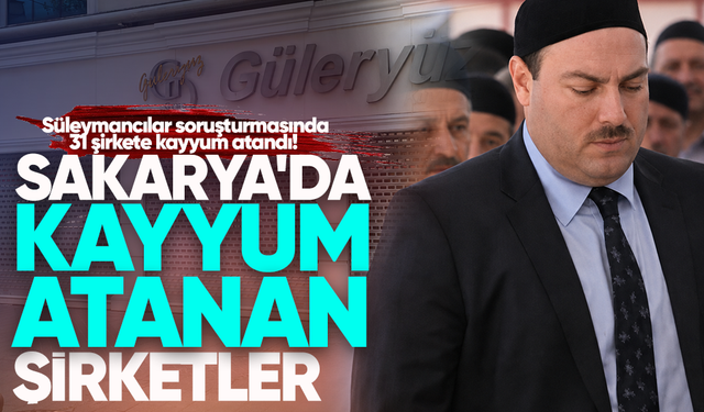 Süleymancılar soruşturmasında 31 şirkete kayyum atandı! İşte Sakarya'da kayyum atanan şirketler
