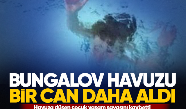 Bungalov havuzu bir can daha aldı...Havuza düşen çocuk yaşam savaşını kaybetti