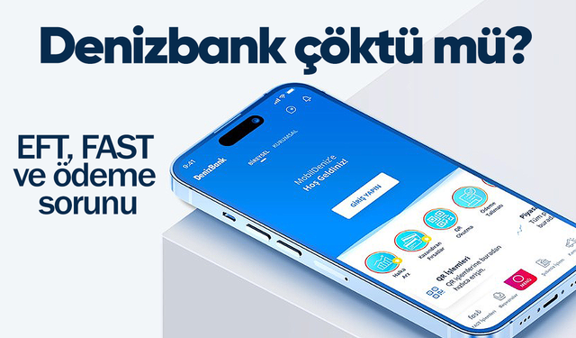 Denizbank çöktü mü? Mobil uygulamada EFT, FAST ve ödeme sorunu