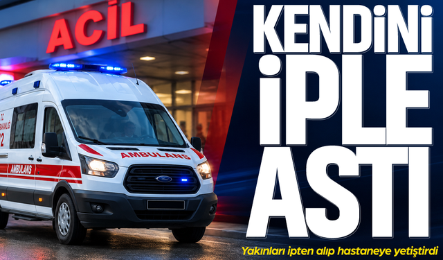 Kendini iple astı... Yakınları ipten alıp hastaneye yetiştirdi