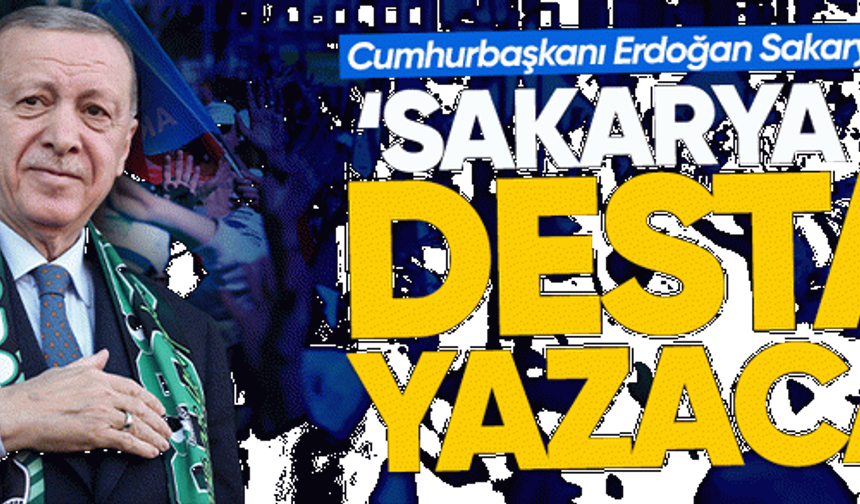 Cumhurbaşkanı Erdoğan: "Sakarya yine destan yazacak"