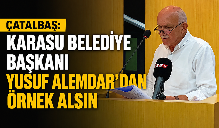 Çatalbaş: Karasu Belediye Başkanı Yusuf Alemdar’dan örnek alsın