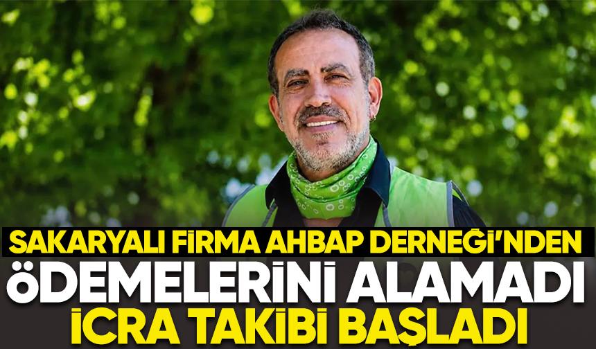Sakaryalı firma AHBAP Derneği'nden ödemelerini alamadı... İcra takibi başladı
