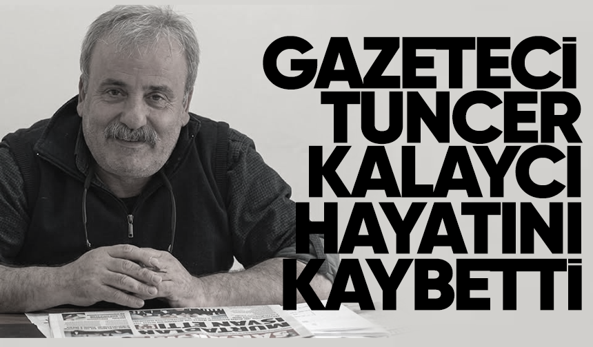 Gazeteci Tuncer Kalaycı hayatını kaybetti