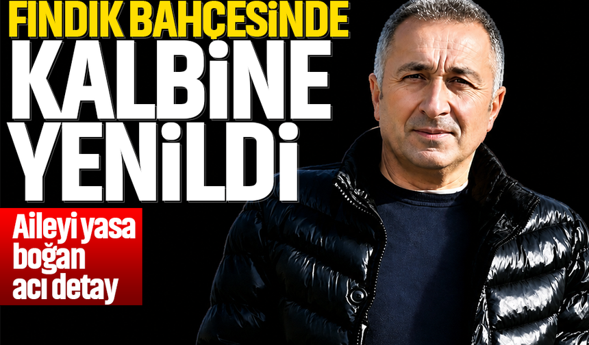 Fındık bahçesinde kalbine yenildi... Aileyi yasa boğan acı detay