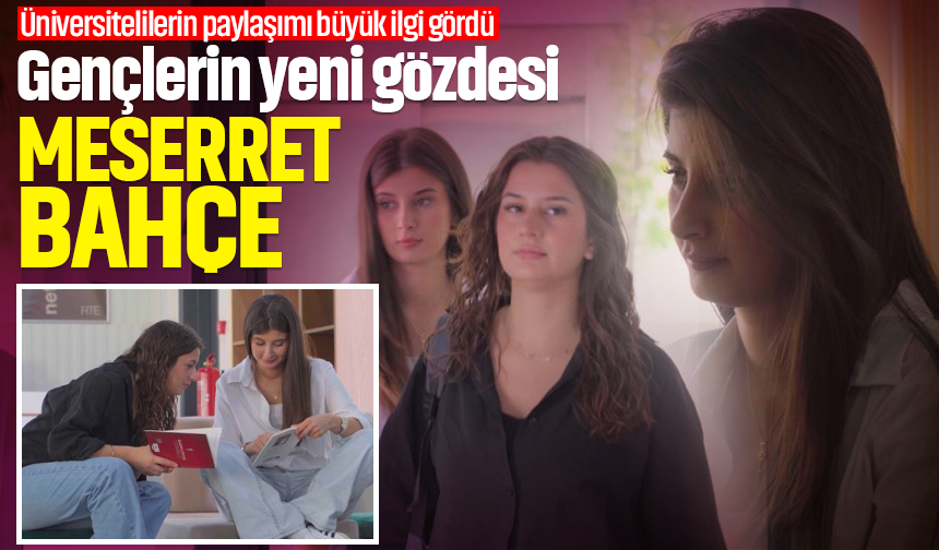Gençlerin yeni gözdesi Meserret Bahçe! Üniversitelilerin paylaşımı büyük ilgi gördü