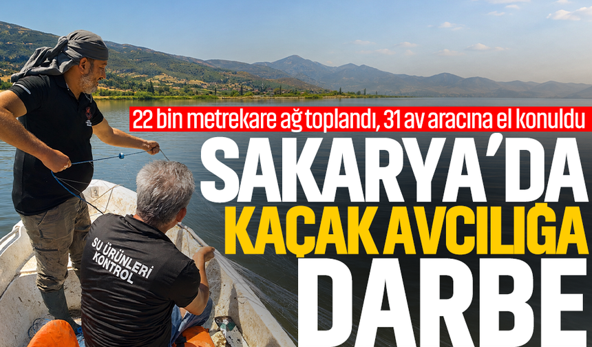 Sakarya’da kaçak avcılığa darbe... 22 bin metrekare ağ toplandı, 31 av aracına el konuldu