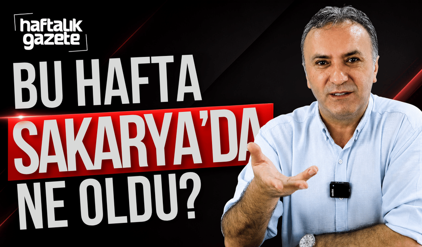 Haftalık Gazete’de Sakarya’nın gündemi konuşuldu
