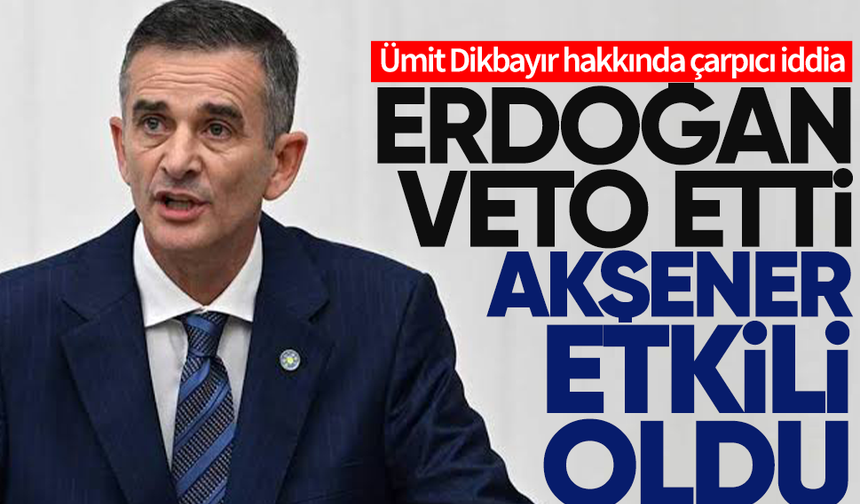 Ümit Dikbayır hakkında dikkat çeken iddia... Erdoğan veto etti, Akşener etkili oldu