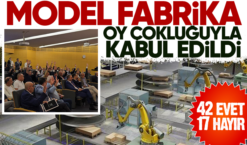 Model Fabrika oy çokluğuyla kabul edildi... 42 evet, 17 hayır