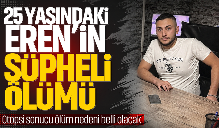 25 yaşındaki Eren’in şüpheli ölümü!