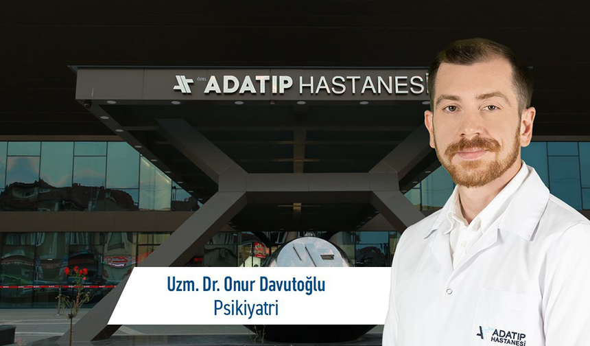 Uzm. Dr. Onur Davutoğlu, Özel Adatıp Hastanesi psikiyatri bölümünde hasta kabulüne başladı