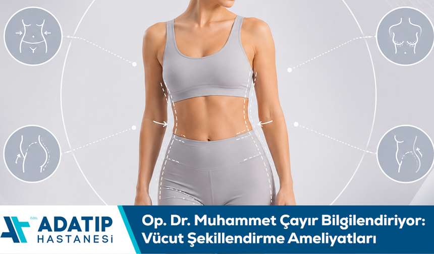 Op. Dr. Muhammet Çayır bilgilendiriyor: Vücut şekillendirme ameliyatları