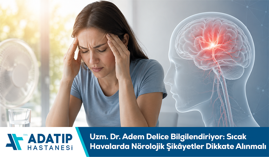 Uzm. Dr. Adem Delice Bilgilendiriyor: Sıcak Havalarda Nörolojik Şikâyetler Dikkate Alınmalı