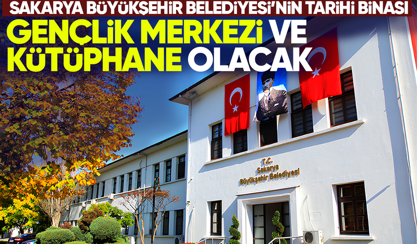 Sakarya Büyükşehir Belediyesi’nin tarihi binası Gençlik Merkezi ve kütüphane olacak