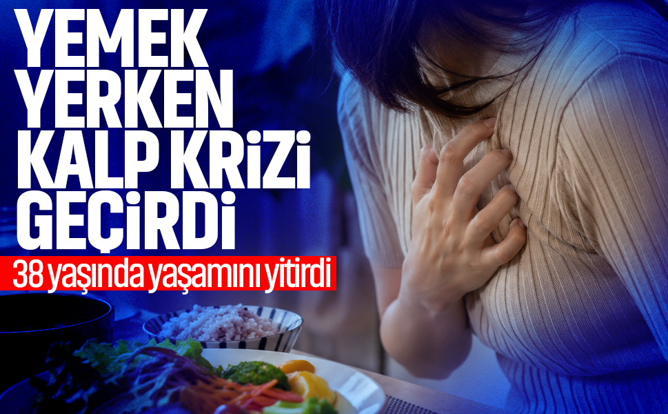 Yemek yerken kalp krizi geçirdi… 38 yaşında yaşamını yitirdi