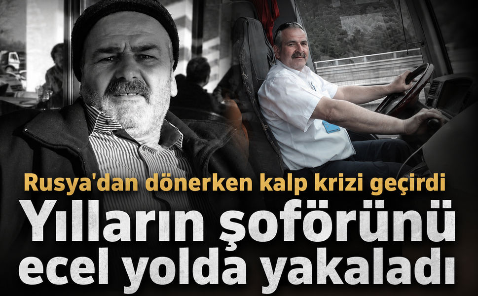Rusya'dan dönerken kalp krizi geçirdi...Yılların şoförünü ecel yolda yakaladı