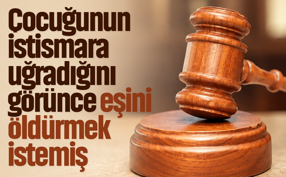 Çocuğunun istismara uğradığını görünce eşini öldürmek istemiş