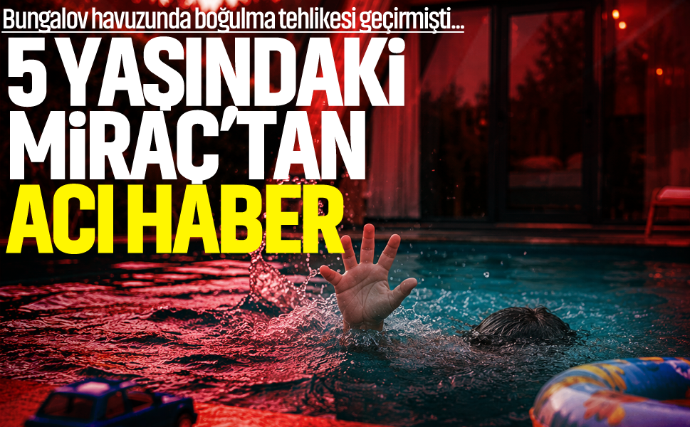 Bungalov havuzunda boğulma tehlikesi geçirmişti... 5 yaşındaki Miraç kurtarılamadı!