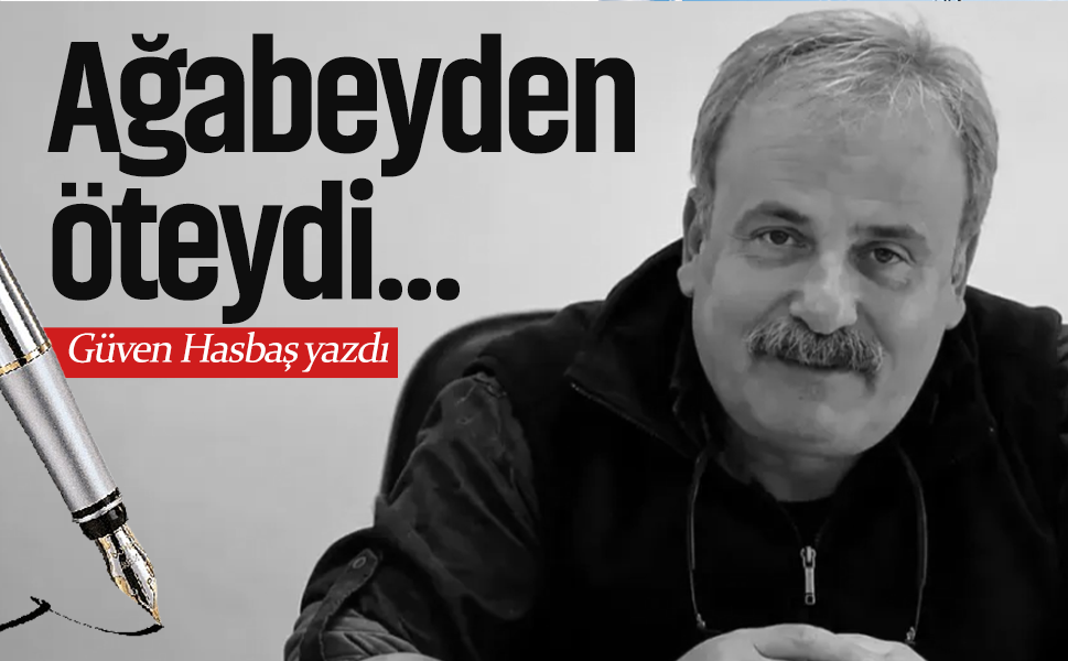 Ağabeyden öteydi…