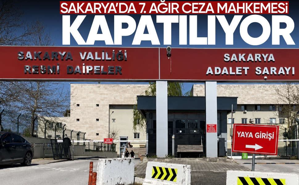 Sakarya’da 7. Ağır Ceza Mahkemesi kapatılıyor