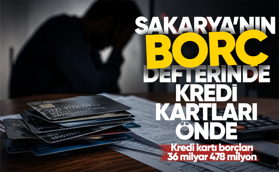 Sakarya’nın borç defterinde kredi kartları önde… Kredi kartı borçları 36 milyar 478 milyon