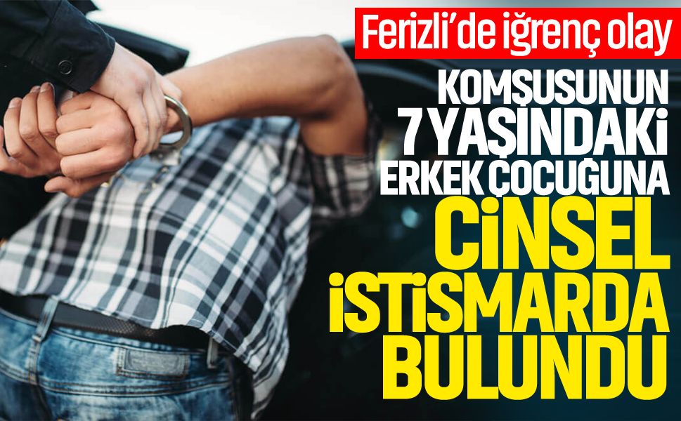 Ferizli’de iğrenç olay! Komşusunun 7 yaşındaki erkek çocuğuna cinsel istismarda bulundu