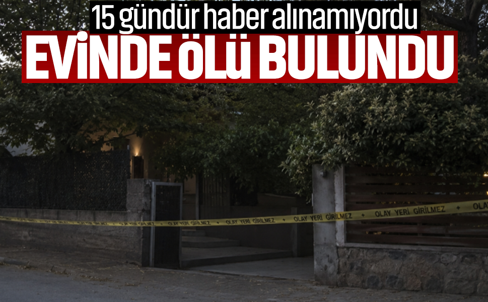 15 gündür haber alınamıyordu, evinde ölü bulundu