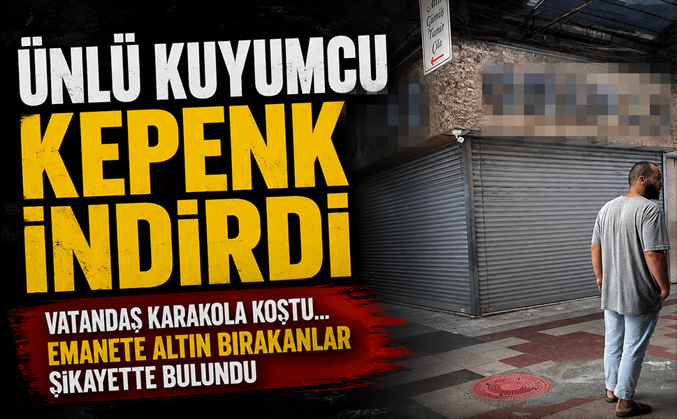 Ünlü kuyumcu kepenk indirdi vatandaş karakola koştu… Emanete altın bırakanlar şikayette bulundu