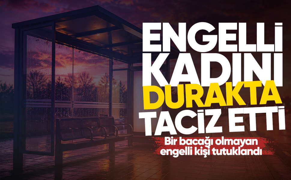 Engelli kadını durakta taciz etti! Bir bacağı olmayan engelli kişi tutuklandı