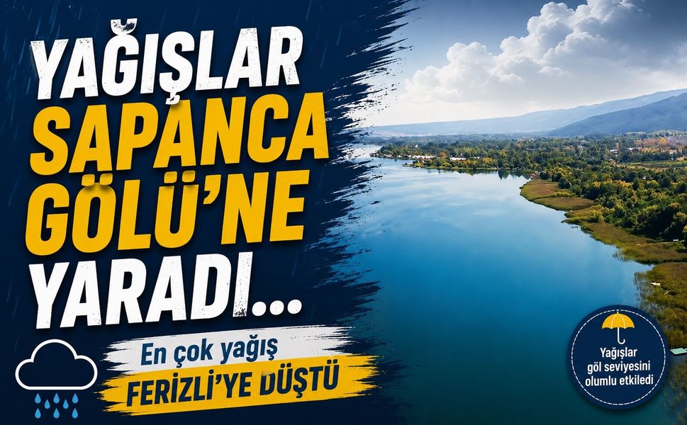 Yağışlar Sapanca Gölü’ne yaradı...En çok yağış Ferizli’ye düştü