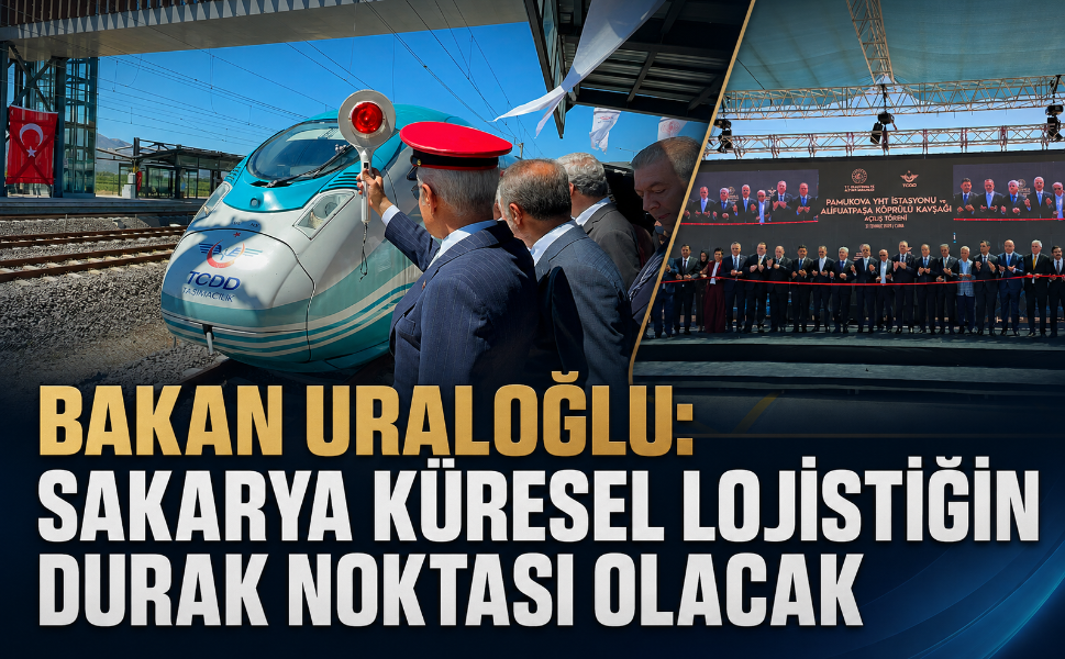 Bakan Uraloğlu: Sakarya küresel lojistiğin durak noktası olacak