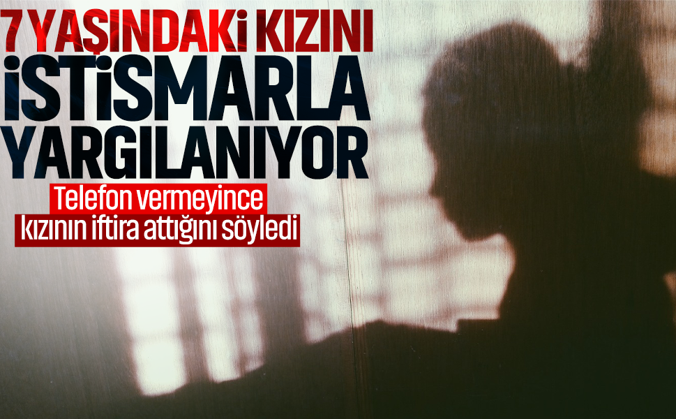 7 yaşındaki kızını istismarla yargılanıyor… Telefon vermeyince kızının iftira attığını söyledi