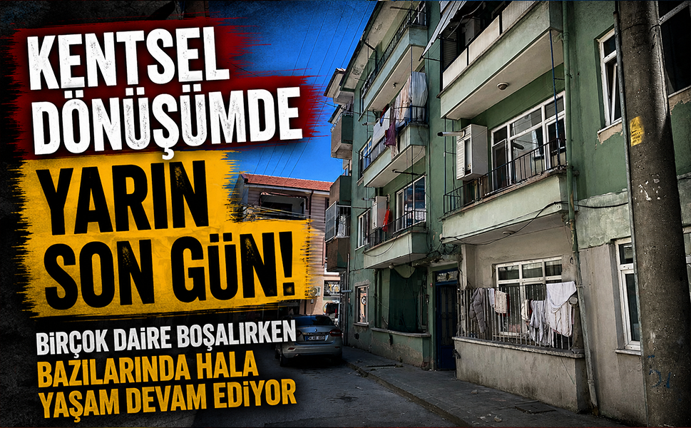 Kentsel dönüşümde yarın son gün… Birçok daire boşalırken bazılarında hala yaşam devam ediyor