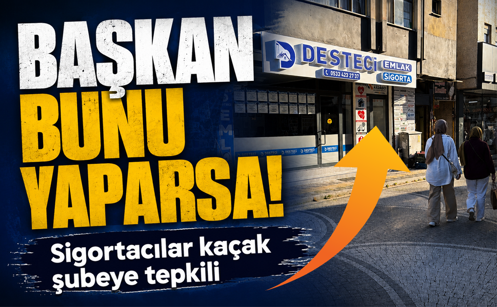 Başkan bunu yaparsa! Sigortacılar kaçak şubeye tepkili
