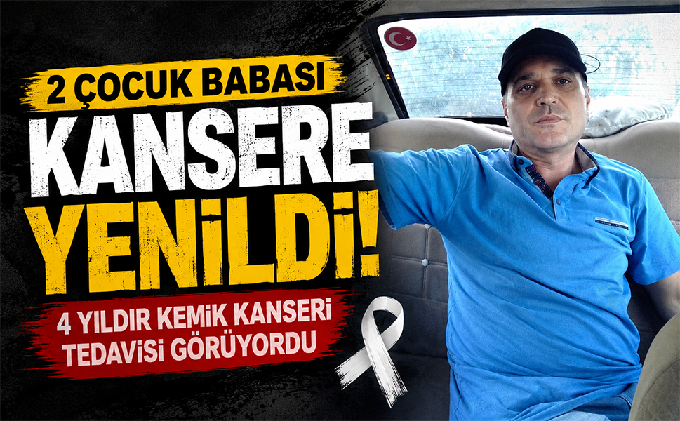 2 çocuk babası 50 yaşında kansere yenildi... 4 yıldır kemik kanseri tedavisi görüyordu